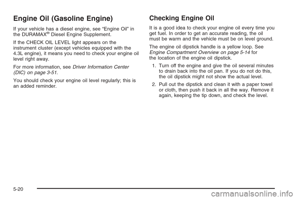 CHEVROLET SILVERADO 2006 1.G Owners Manual Engine Oil (Gasoline Engine)
If your vehicle has a diesel engine, see “Engine Oil” in
the DURAMAX®Diesel Engine Supplement.
If the CHECK OIL LEVEL light appears on the
instrument cluster (except 