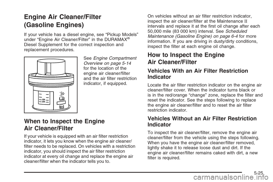 CHEVROLET SILVERADO 2006 1.G Owners Manual Engine Air Cleaner/Filter
(Gasoline Engines)
If your vehicle has a diesel engine, see “Pickup Models”
under “Engine Air Cleaner/Filter” in the DURAMAX®
Diesel Supplement for the correct inspe