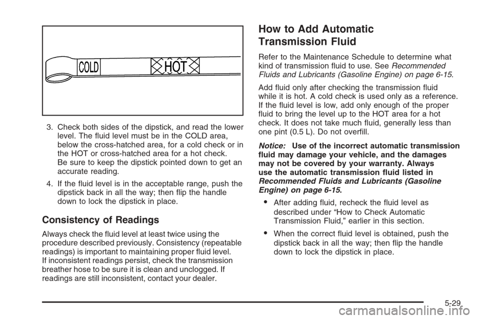 CHEVROLET SILVERADO 2006 1.G Owners Manual 3. Check both sides of the dipstick, and read the lower
level. The �uid level must be in the COLD area,
below the cross-hatched area, for a cold check or in
the HOT or cross-hatched area for a hot che