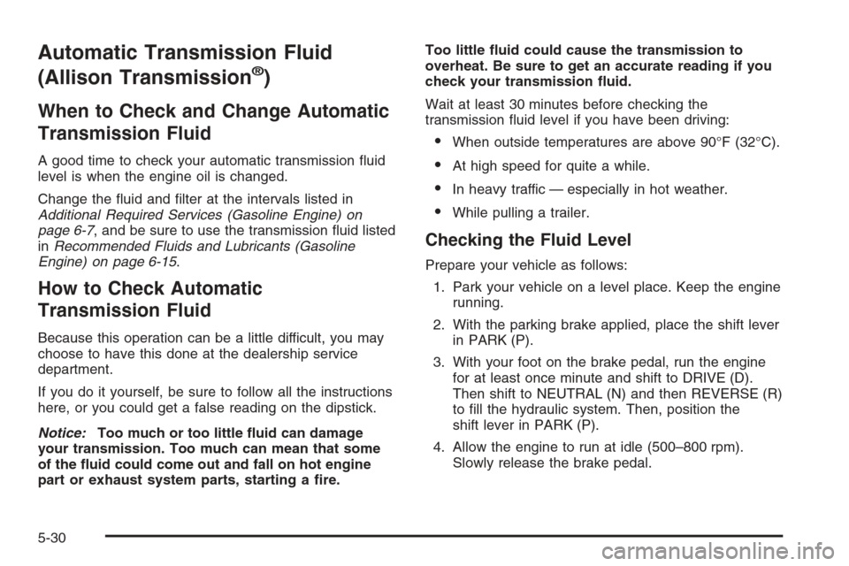 CHEVROLET SILVERADO 2006 1.G Owners Manual Automatic Transmission Fluid
(Allison Transmission
®)
When to Check and Change Automatic
Transmission Fluid
A good time to check your automatic transmission �uid
level is when the engine oil is chang