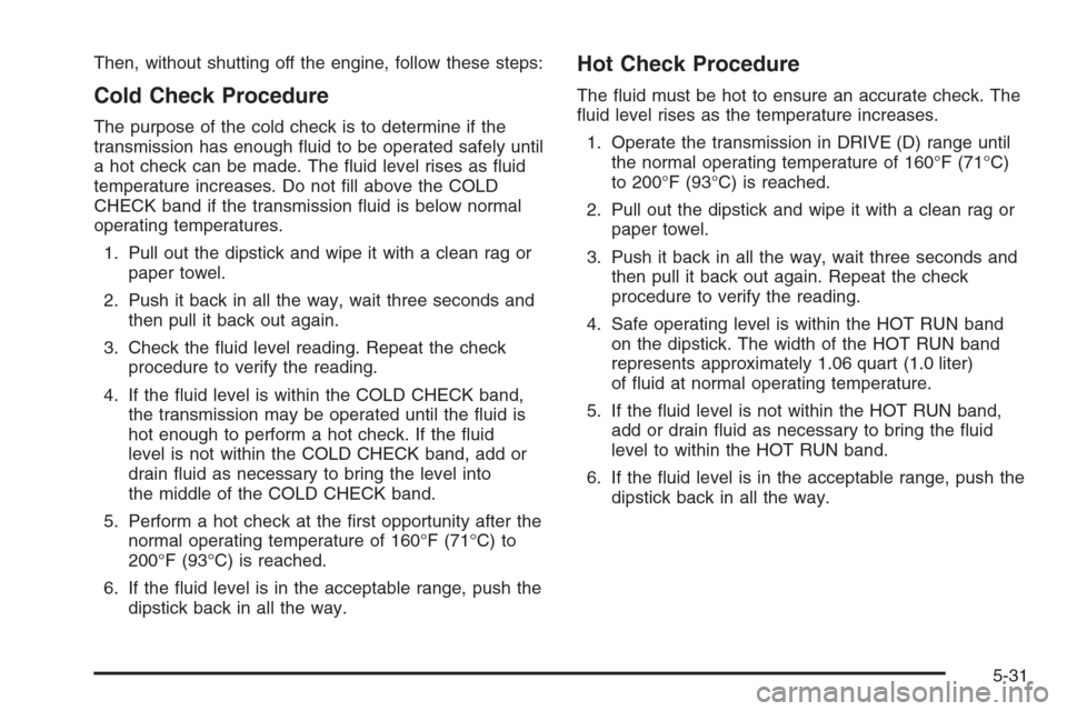 CHEVROLET SILVERADO 2006 1.G Owners Manual Then, without shutting off the engine, follow these steps:
Cold Check Procedure
The purpose of the cold check is to determine if the
transmission has enough �uid to be operated safely until
a hot chec