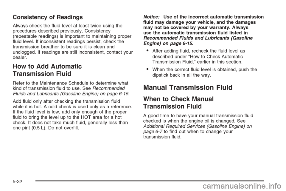 CHEVROLET SILVERADO 2006 1.G Owners Manual Consistency of Readings
Always check the �uid level at least twice using the
procedures described previously. Consistency
(repeatable readings) is important to maintaining proper
�uid level. If incons