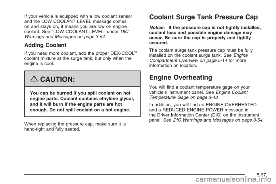 CHEVROLET SILVERADO 2006 1.G Owners Manual If your vehicle is equipped with a low coolant sensor
and the LOW COOLANT LEVEL message comes
on and stays on, it means you are low on engine
coolant. See “LOW COOLANT LEVEL” underDIC
Warnings and