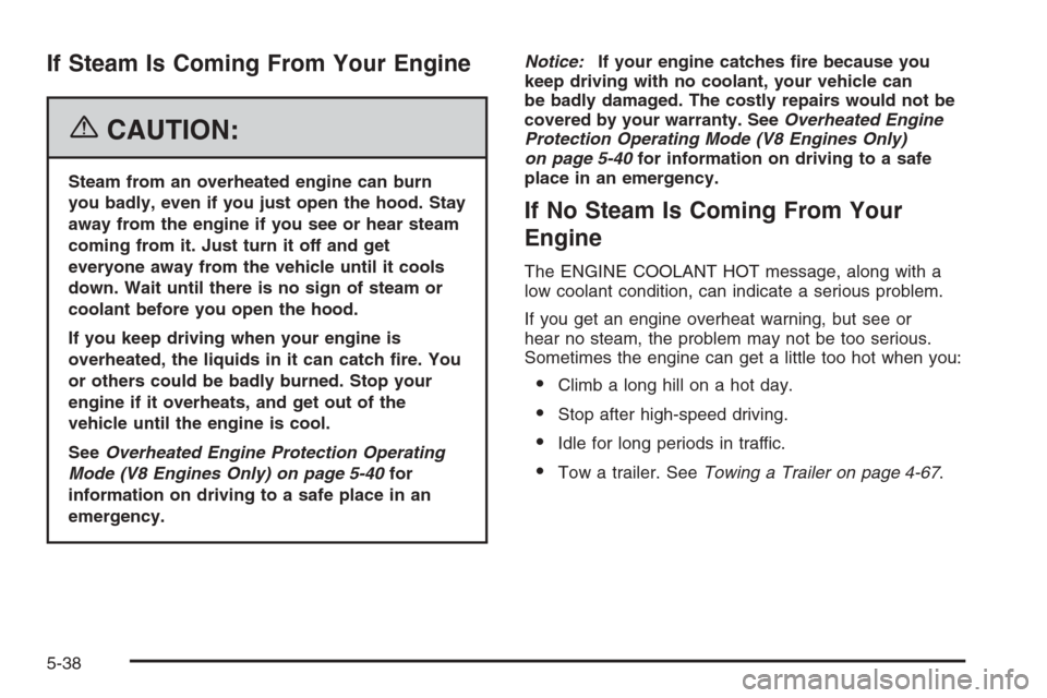 CHEVROLET SILVERADO 2006 1.G Owners Manual If Steam Is Coming From Your Engine
{CAUTION:
Steam from an overheated engine can burn
you badly, even if you just open the hood. Stay
away from the engine if you see or hear steam
coming from it. Jus
