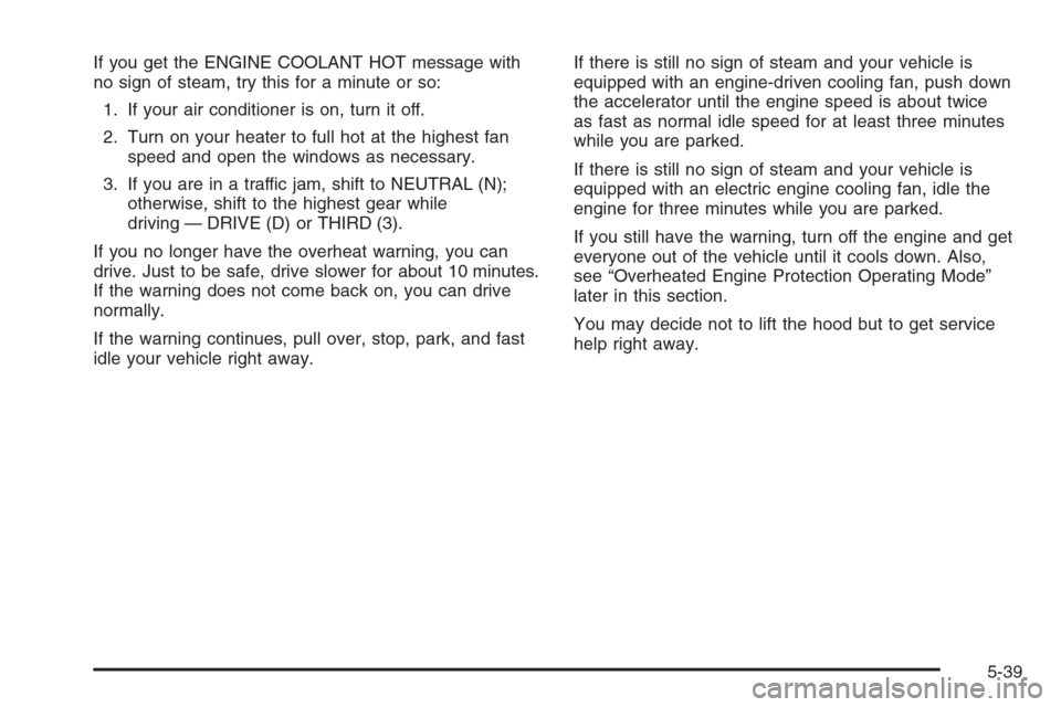 CHEVROLET SILVERADO 2006 1.G Owners Manual If you get the ENGINE COOLANT HOT message with
no sign of steam, try this for a minute or so:
1. If your air conditioner is on, turn it off.
2. Turn on your heater to full hot at the highest fan
speed