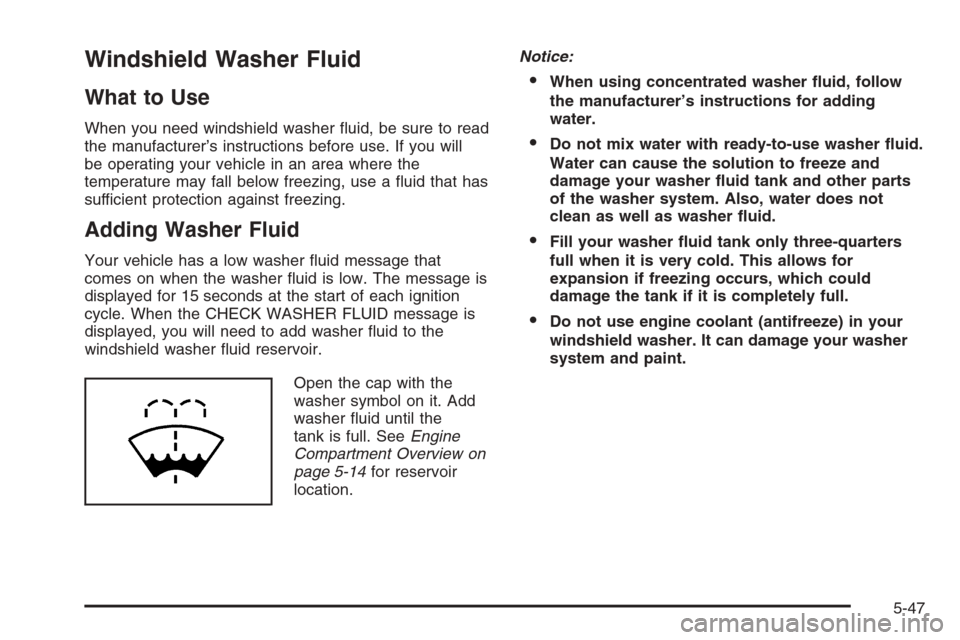 CHEVROLET SILVERADO 2006 1.G Owners Manual Windshield Washer Fluid
What to Use
When you need windshield washer �uid, be sure to read
the manufacturer’s instructions before use. If you will
be operating your vehicle in an area where the
tempe