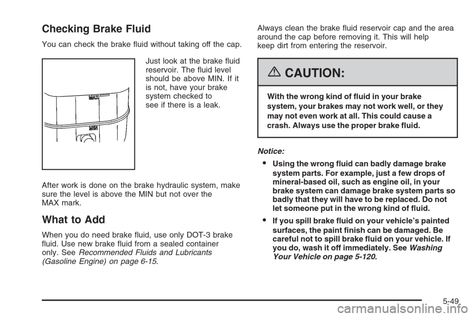 CHEVROLET SILVERADO 2006 1.G Owners Manual Checking Brake Fluid
You can check the brake �uid without taking off the cap.
Just look at the brake �uid
reservoir. The �uid level
should be above MIN. If it
is not, have your brake
system checked to