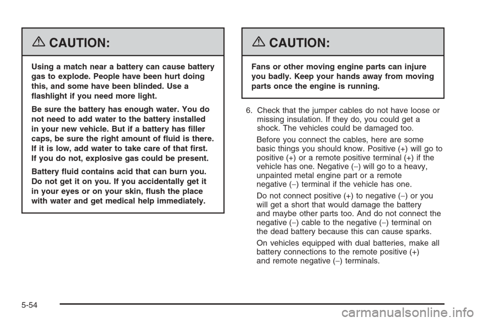 CHEVROLET SILVERADO 2006 1.G Owners Manual {CAUTION:
Using a match near a battery can cause battery
gas to explode. People have been hurt doing
this, and some have been blinded. Use a
�ashlight if you need more light.
Be sure the battery has e