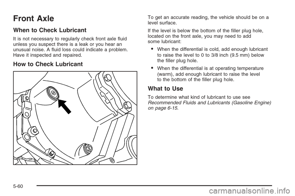 CHEVROLET SILVERADO 2006 1.G Owners Manual Front Axle
When to Check Lubricant
It is not necessary to regularly check front axle �uid
unless you suspect there is a leak or you hear an
unusual noise. A �uid loss could indicate a problem.
Have it