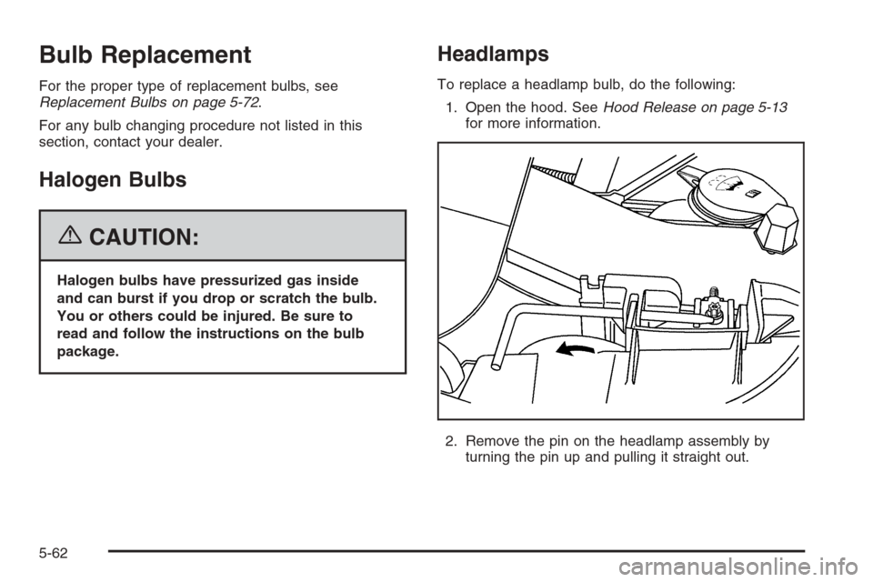 CHEVROLET SILVERADO 2006 1.G Owners Manual Bulb Replacement
For the proper type of replacement bulbs, see
Replacement Bulbs on page 5-72.
For any bulb changing procedure not listed in this
section, contact your dealer.
Halogen Bulbs
{CAUTION:
