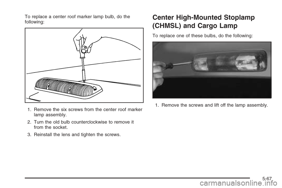 CHEVROLET SILVERADO 2006 1.G Owners Manual To replace a center roof marker lamp bulb, do the
following:
1. Remove the six screws from the center roof marker
lamp assembly.
2. Turn the old bulb counterclockwise to remove it
from the socket.
3. 