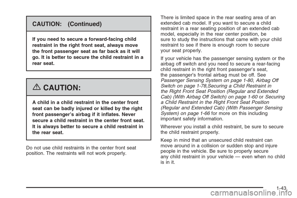 CHEVROLET SILVERADO 2006 1.G Service Manual CAUTION: (Continued)
If you need to secure a forward-facing child
restraint in the right front seat, always move
the front passenger seat as far back as it will
go. It is better to secure the child re
