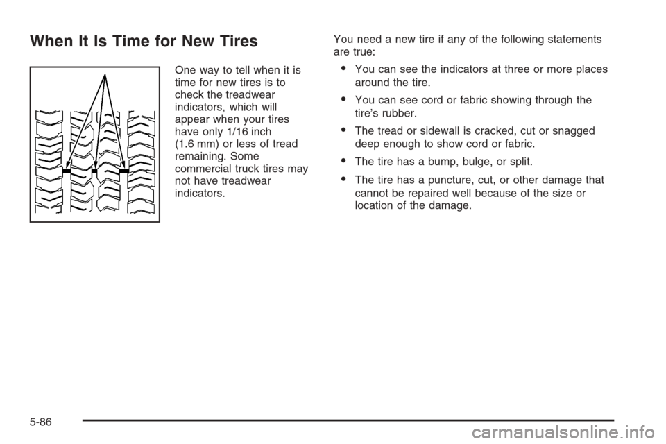 CHEVROLET SILVERADO 2006 1.G Owners Manual When It Is Time for New Tires
One way to tell when it is
time for new tires is to
check the treadwear
indicators, which will
appear when your tires
have only 1/16 inch
(1.6 mm) or less of tread
remain