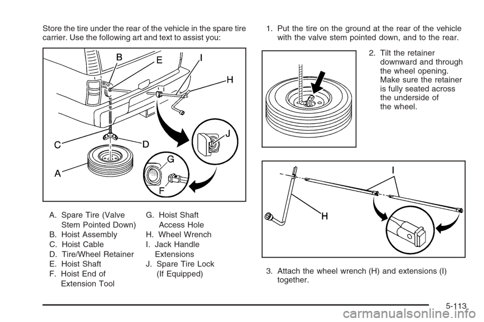 CHEVROLET SILVERADO 2006 1.G Owners Manual Store the tire under the rear of the vehicle in the spare tire
carrier. Use the following art and text to assist you:
A. Spare Tire (Valve
Stem Pointed Down)
B. Hoist Assembly
C. Hoist Cable
D. Tire/W
