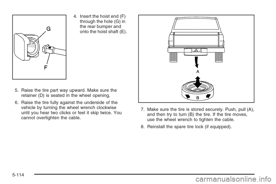 CHEVROLET SILVERADO 2006 1.G Owners Manual 4. Insert the hoist end (F)
through the hole (G) in
the rear bumper and
onto the hoist shaft (E).
5. Raise the tire part way upward. Make sure the
retainer (D) is seated in the wheel opening.
6. Raise