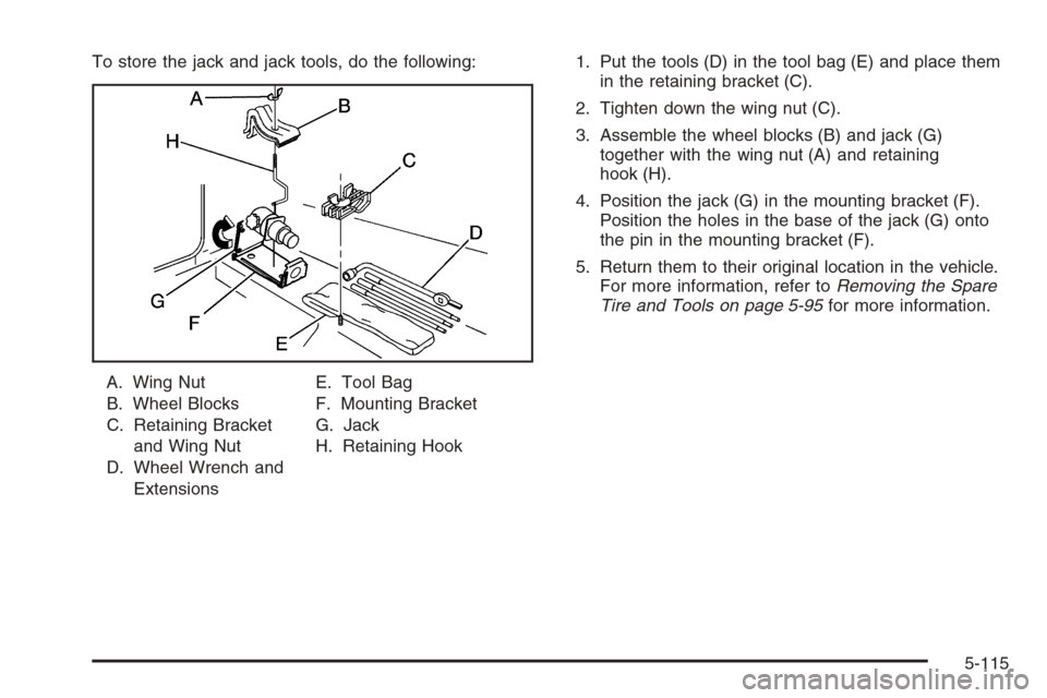 CHEVROLET SILVERADO 2006 1.G Owners Manual To store the jack and jack tools, do the following:
A. Wing Nut
B. Wheel Blocks
C. Retaining Bracket
and Wing Nut
D. Wheel Wrench and
ExtensionsE. Tool Bag
F. Mounting Bracket
G. Jack
H. Retaining Hoo