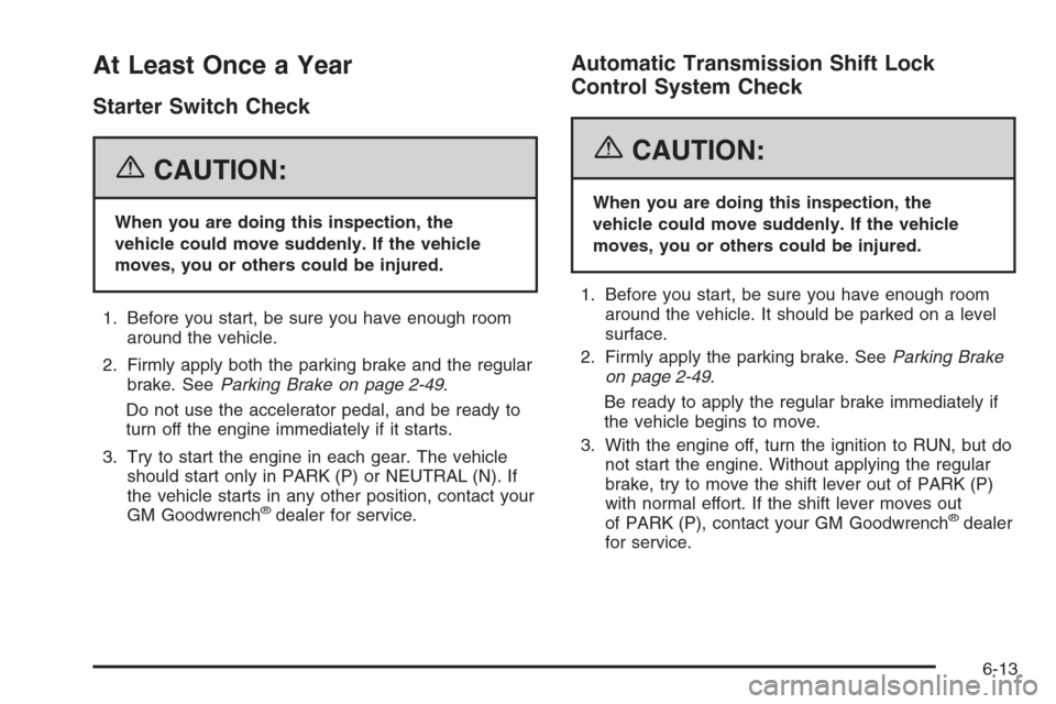 CHEVROLET SILVERADO 2006 1.G Owners Manual At Least Once a Year
Starter Switch Check
{CAUTION:
When you are doing this inspection, the
vehicle could move suddenly. If the vehicle
moves, you or others could be injured.
1. Before you start, be s