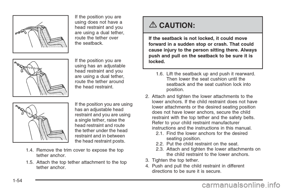 CHEVROLET SILVERADO 2006 1.G Workshop Manual If the position you are
using does not have a
head restraint and you
are using a dual tether,
route the tether over
the seatback.
If the position you are
using has an adjustable
head restraint and you CHEVROLET SILVERADO 2006 1.G Workshop Manual If the position you are
using does not have a
head restraint and you
are using a dual tether,
route the tether over
the seatback.
If the position you are
using has an adjustable
head restraint and you