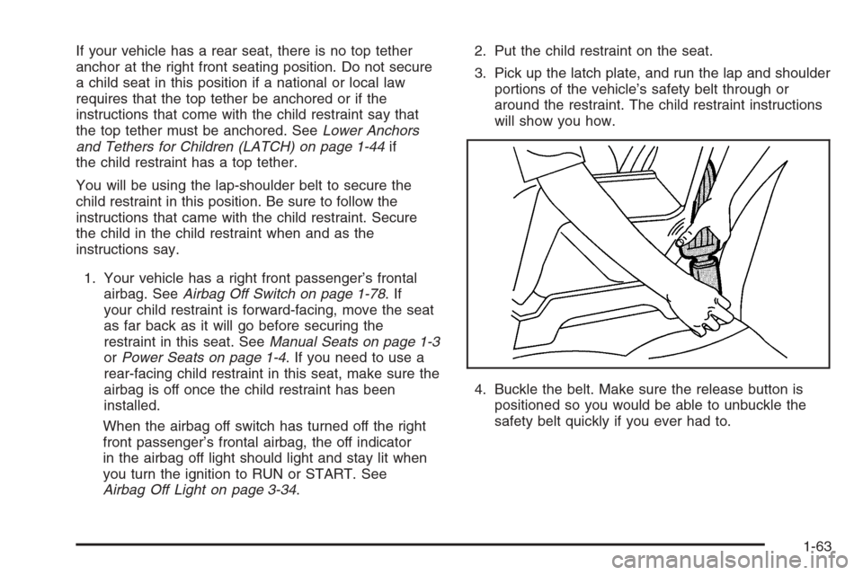 CHEVROLET SILVERADO 2006 1.G Repair Manual If your vehicle has a rear seat, there is no top tether
anchor at the right front seating position. Do not secure
a child seat in this position if a national or local law
requires that the top tether CHEVROLET SILVERADO 2006 1.G Repair Manual If your vehicle has a rear seat, there is no top tether
anchor at the right front seating position. Do not secure
a child seat in this position if a national or local law
requires that the top tether