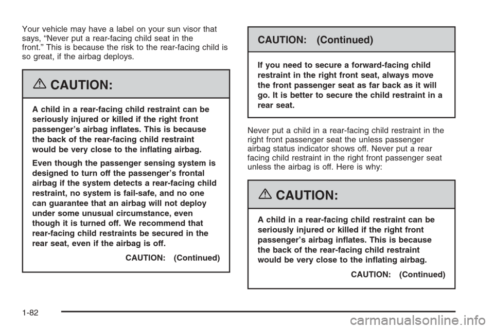 CHEVROLET SILVERADO 2006 1.G Manual Online Your vehicle may have a label on your sun visor that
says, “Never put a rear-facing child seat in the
front.” This is because the risk to the rear-facing child is
so great, if the airbag deploys.
