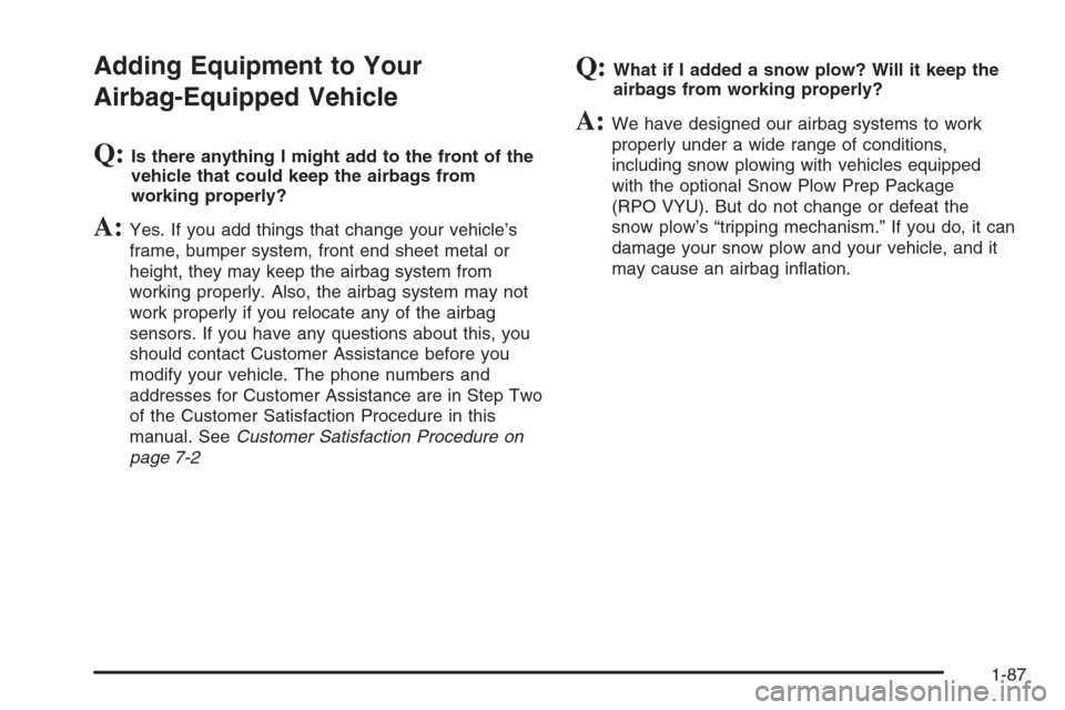 CHEVROLET SILVERADO 2006 1.G Owners Manual Adding Equipment to Your
Airbag-Equipped Vehicle
Q:Is there anything I might add to the front of the
vehicle that could keep the airbags from
working properly?
A:Yes. If you add things that change you
