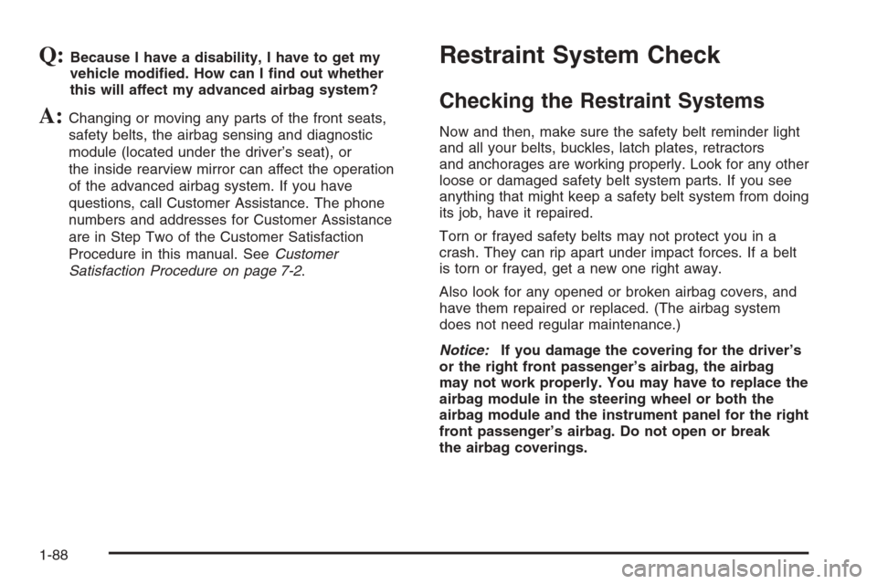 CHEVROLET SILVERADO 2006 1.G Owners Manual Q:Because I have a disability, I have to get my
vehicle modi�ed. How can I �nd out whether
this will affect my advanced airbag system?
A:Changing or moving any parts of the front seats,
safety belts, 