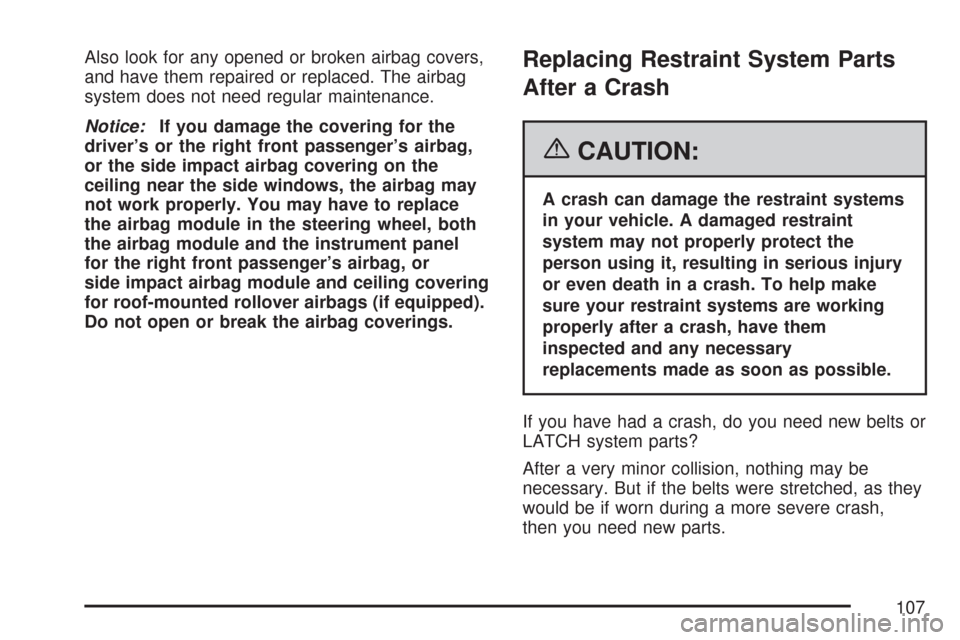 CHEVROLET SILVERADO 2007 1.G Owners Manual Also look for any opened or broken airbag covers,
and have them repaired or replaced. The airbag
system does not need regular maintenance.
Notice:If you damage the covering for the
driver’s or the r