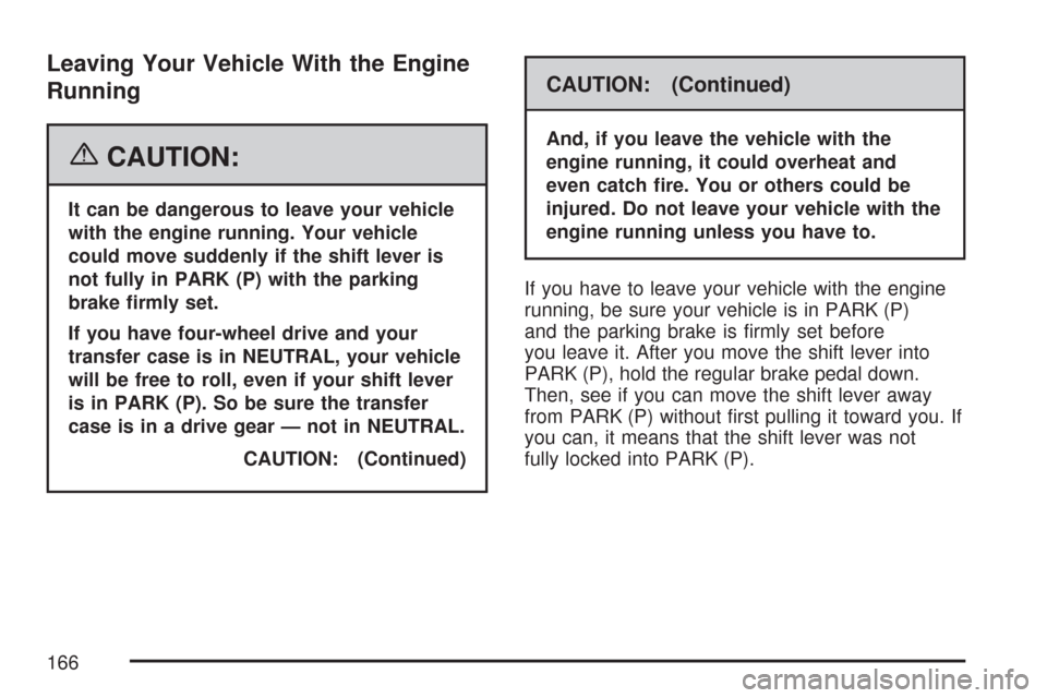 CHEVROLET SILVERADO 2007 1.G Owners Manual Leaving Your Vehicle With the Engine
Running
{CAUTION:
It can be dangerous to leave your vehicle
with the engine running. Your vehicle
could move suddenly if the shift lever is
not fully in PARK (P) w