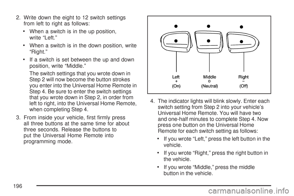 CHEVROLET SILVERADO 2007 1.G Owners Manual 2. Write down the eight to 12 switch settings
from left to right as follows:
When a switch is in the up position,
write “Left.”
When a switch is in the down position, write
“Right.”
If a switc CHEVROLET SILVERADO 2007 1.G Owners Manual 2. Write down the eight to 12 switch settings
from left to right as follows:
When a switch is in the up position,
write “Left.”
When a switch is in the down position, write
“Right.”
If a switc
