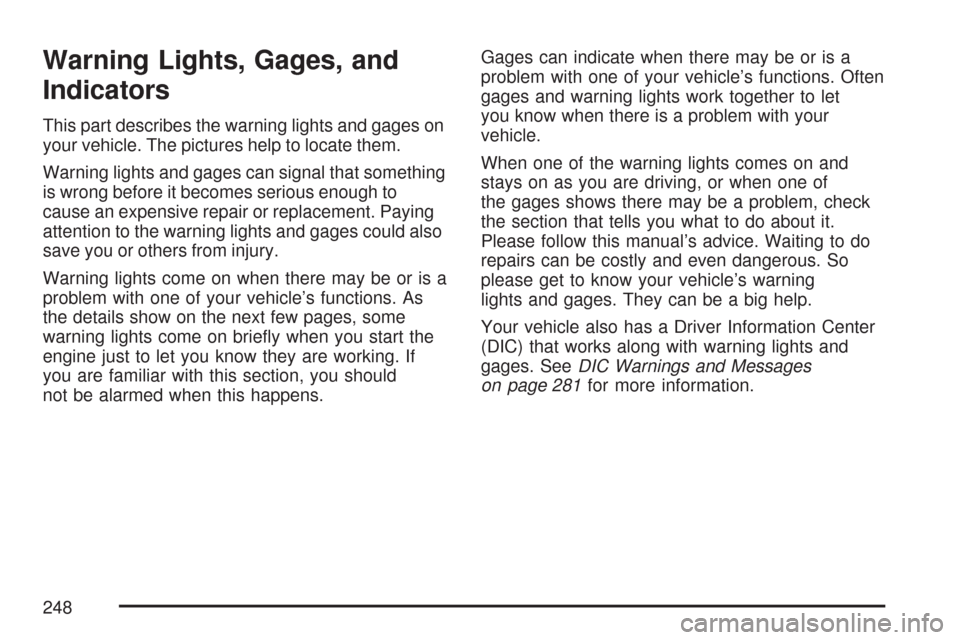 CHEVROLET SILVERADO 2007 1.G Owners Manual Warning Lights, Gages, and
Indicators
This part describes the warning lights and gages on
your vehicle. The pictures help to locate them.
Warning lights and gages can signal that something
is wrong be