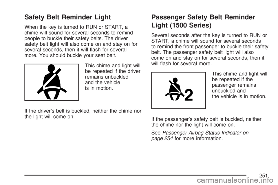 CHEVROLET SILVERADO 2007 1.G Owners Manual Safety Belt Reminder Light
When the key is turned to RUN or START, a
chime will sound for several seconds to remind
people to buckle their safety belts. The driver
safety belt light will also come on 
