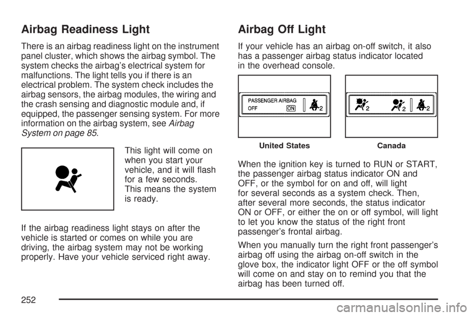 CHEVROLET SILVERADO 2007 1.G Owners Manual Airbag Readiness Light
There is an airbag readiness light on the instrument
panel cluster, which shows the airbag symbol. The
system checks the airbag’s electrical system for
malfunctions. The light