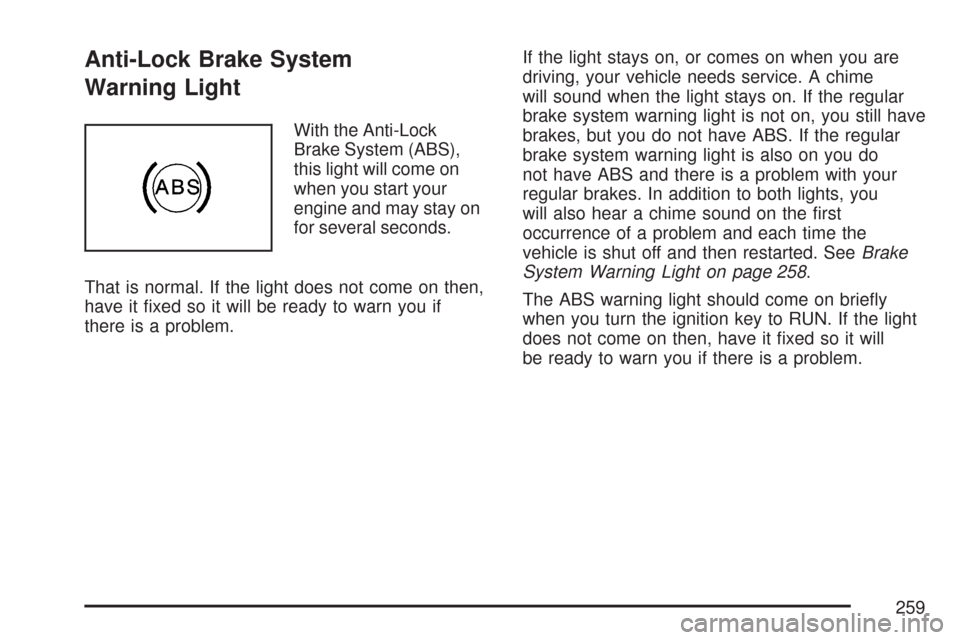 CHEVROLET SILVERADO 2007 1.G Owners Manual Anti-Lock Brake System
Warning Light
With the Anti-Lock
Brake System (ABS),
this light will come on
when you start your
engine and may stay on
for several seconds.
That is normal. If the light does no