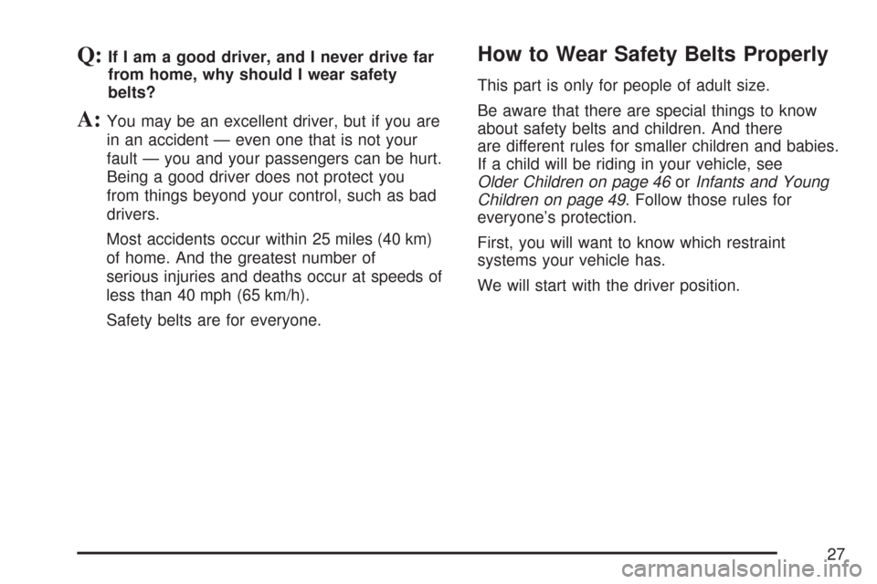 CHEVROLET SILVERADO 2007 1.G Owners Manual Q:If I am a good driver, and I never drive far
from home, why should I wear safety
belts?
A:You may be an excellent driver, but if you are
in an accident — even one that is not your
fault — you an