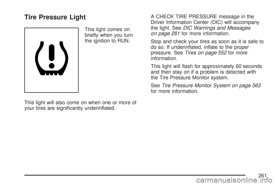 CHEVROLET SILVERADO 2007 1.G Owners Manual Tire Pressure Light
This light comes on
brie�y when you turn
the ignition to RUN.
This light will also come on when one or more of
your tires are signi�cantly underin�ated.A CHECK TIRE PRESSURE messag