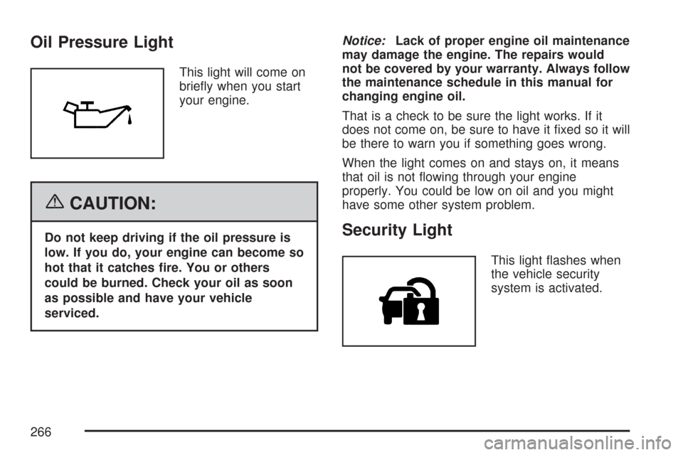 CHEVROLET SILVERADO 2007 1.G Owners Manual Oil Pressure Light
This light will come on
brie�y when you start
your engine.
{CAUTION:
Do not keep driving if the oil pressure is
low. If you do, your engine can become so
hot that it catches �re. Yo