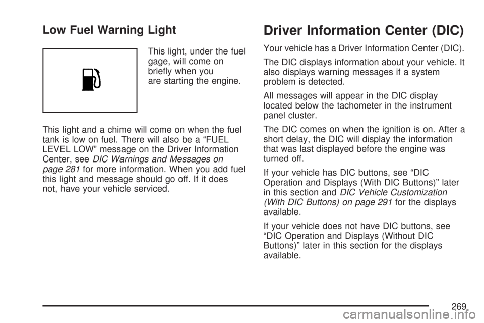 CHEVROLET SILVERADO 2007 1.G Owners Manual Low Fuel Warning Light
This light, under the fuel
gage, will come on
brie�y when you
are starting the engine.
This light and a chime will come on when the fuel
tank is low on fuel. There will also be 