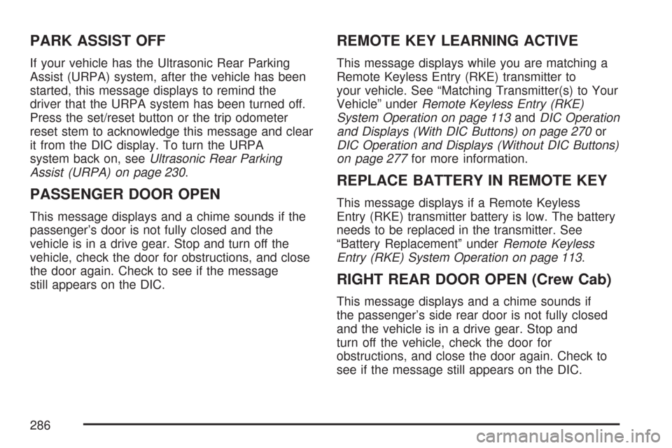 CHEVROLET SILVERADO 2007 1.G Owners Manual PARK ASSIST OFF
If your vehicle has the Ultrasonic Rear Parking
Assist (URPA) system, after the vehicle has been
started, this message displays to remind the
driver that the URPA system has been turne