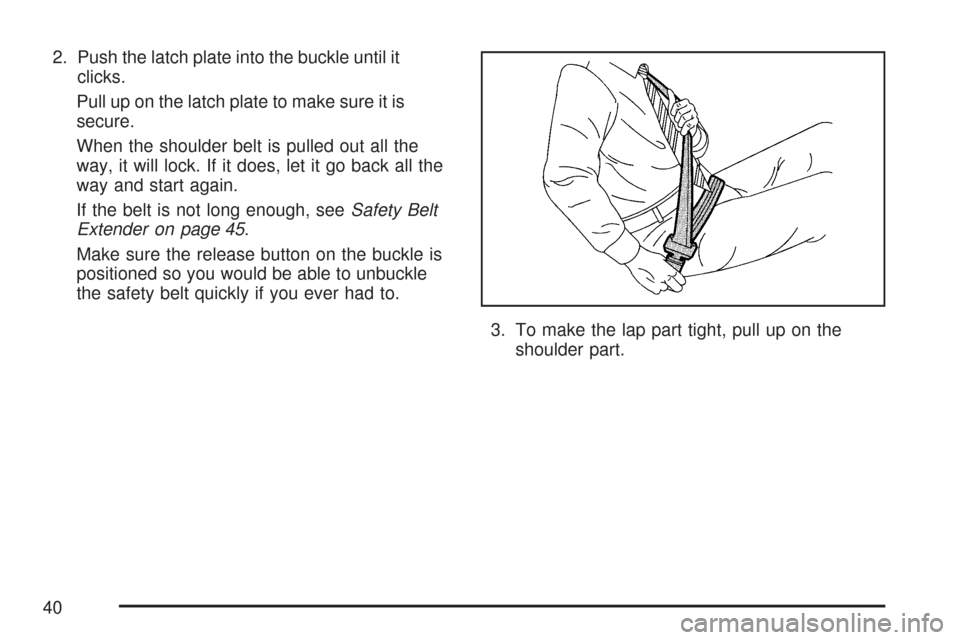CHEVROLET SILVERADO 2007 1.G Owners Guide 2. Push the latch plate into the buckle until it
clicks.
Pull up on the latch plate to make sure it is
secure.
When the shoulder belt is pulled out all the
way, it will lock. If it does, let it go bac