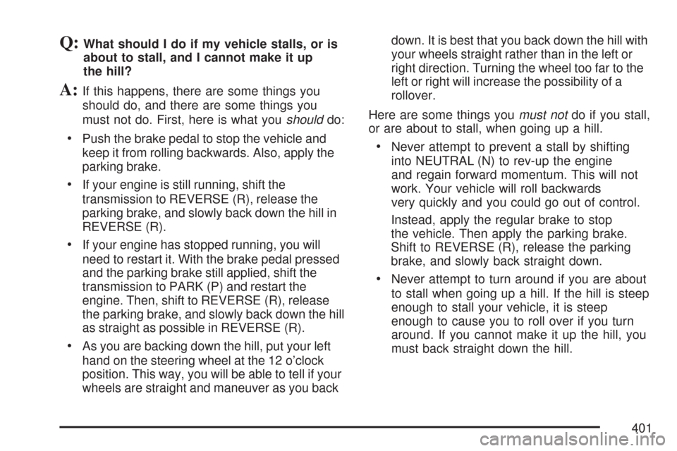 CHEVROLET SILVERADO 2007 1.G Owners Manual Q:What should I do if my vehicle stalls, or is
about to stall, and I cannot make it up
the hill?
A:If this happens, there are some things you
should do, and there are some things you
must not do. Firs CHEVROLET SILVERADO 2007 1.G Owners Manual Q:What should I do if my vehicle stalls, or is
about to stall, and I cannot make it up
the hill?
A:If this happens, there are some things you
should do, and there are some things you
must not do. Firs