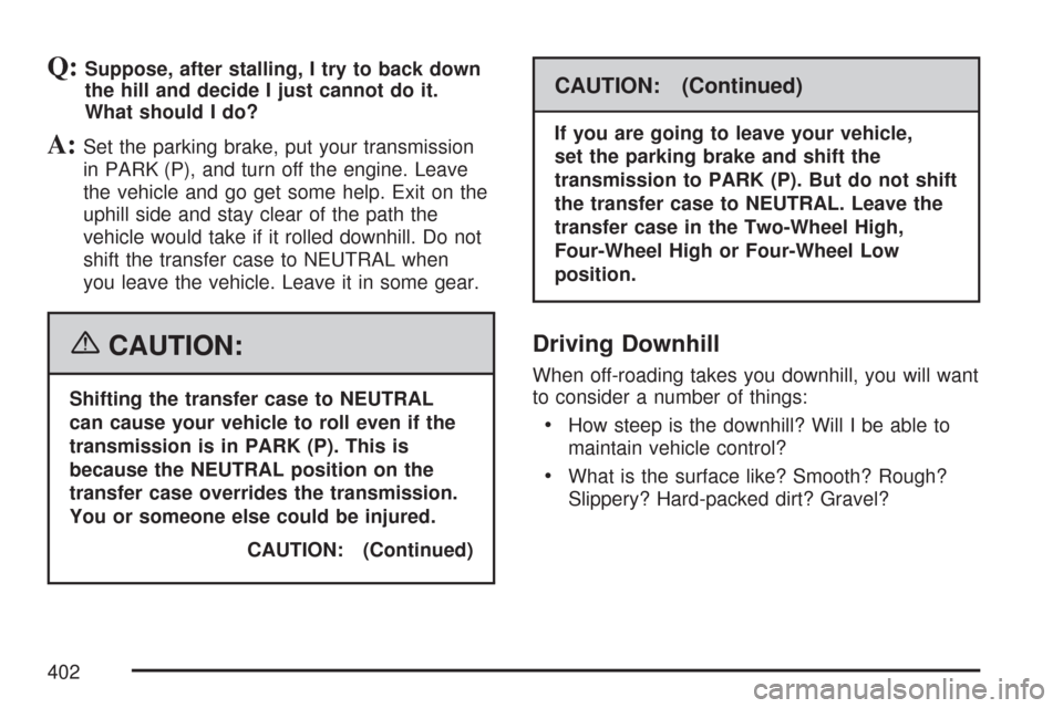 CHEVROLET SILVERADO 2007 1.G Owners Manual Q:Suppose, after stalling, I try to back down
the hill and decide I just cannot do it.
What should I do?
A:Set the parking brake, put your transmission
in PARK (P), and turn off the engine. Leave
the CHEVROLET SILVERADO 2007 1.G Owners Manual Q:Suppose, after stalling, I try to back down
the hill and decide I just cannot do it.
What should I do?
A:Set the parking brake, put your transmission
in PARK (P), and turn off the engine. Leave
the