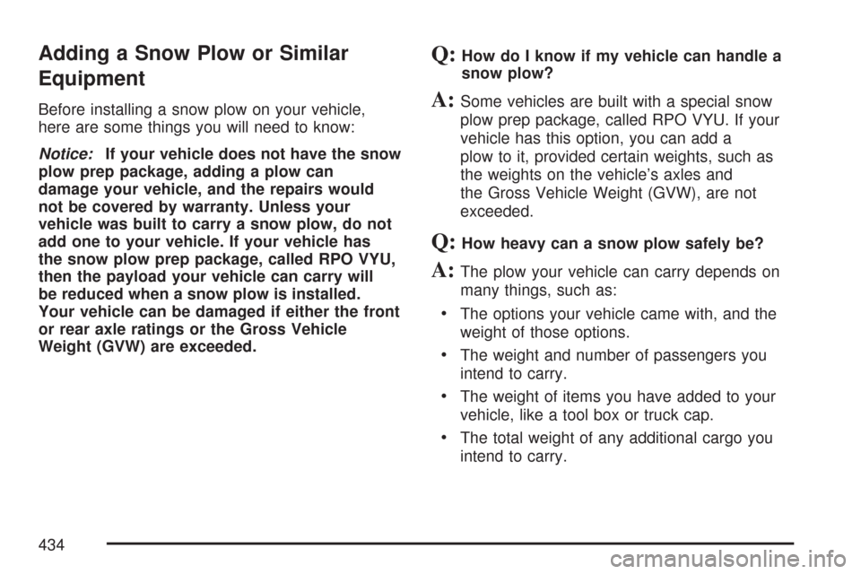 CHEVROLET SILVERADO 2007 1.G Owners Manual Adding a Snow Plow or Similar
Equipment
Before installing a snow plow on your vehicle,
here are some things you will need to know:
Notice:If your vehicle does not have the snow
plow prep package, addi