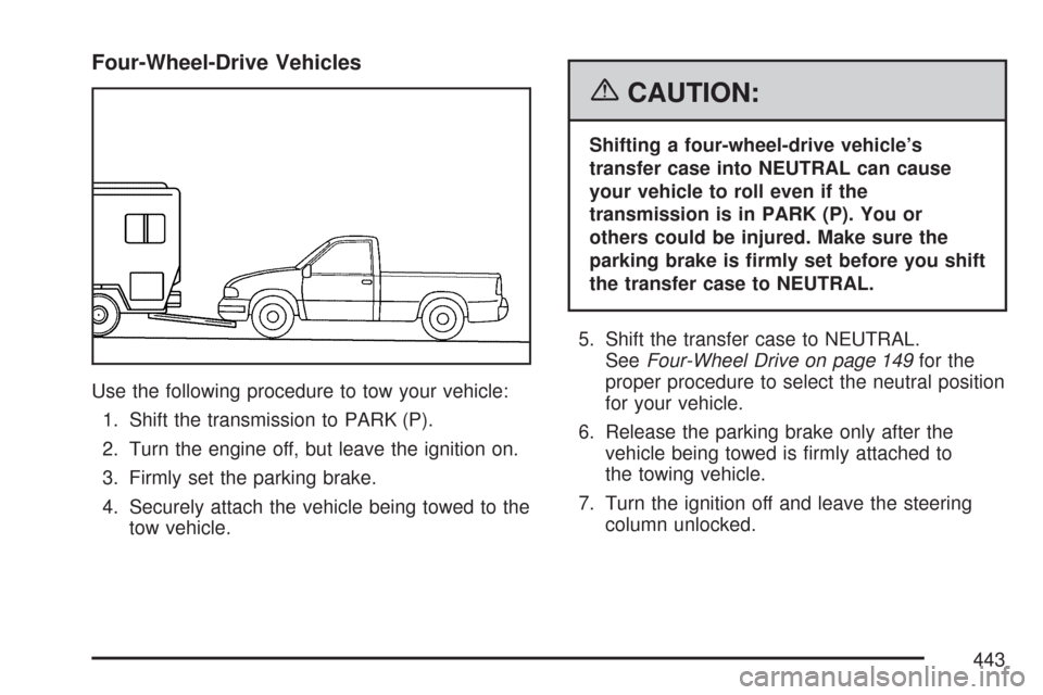 CHEVROLET SILVERADO 2007 1.G Owners Manual Four-Wheel-Drive Vehicles
Use the following procedure to tow your vehicle:
1. Shift the transmission to PARK (P).
2. Turn the engine off, but leave the ignition on.
3. Firmly set the parking brake.
4. CHEVROLET SILVERADO 2007 1.G Owners Manual Four-Wheel-Drive Vehicles
Use the following procedure to tow your vehicle:
1. Shift the transmission to PARK (P).
2. Turn the engine off, but leave the ignition on.
3. Firmly set the parking brake.
4.