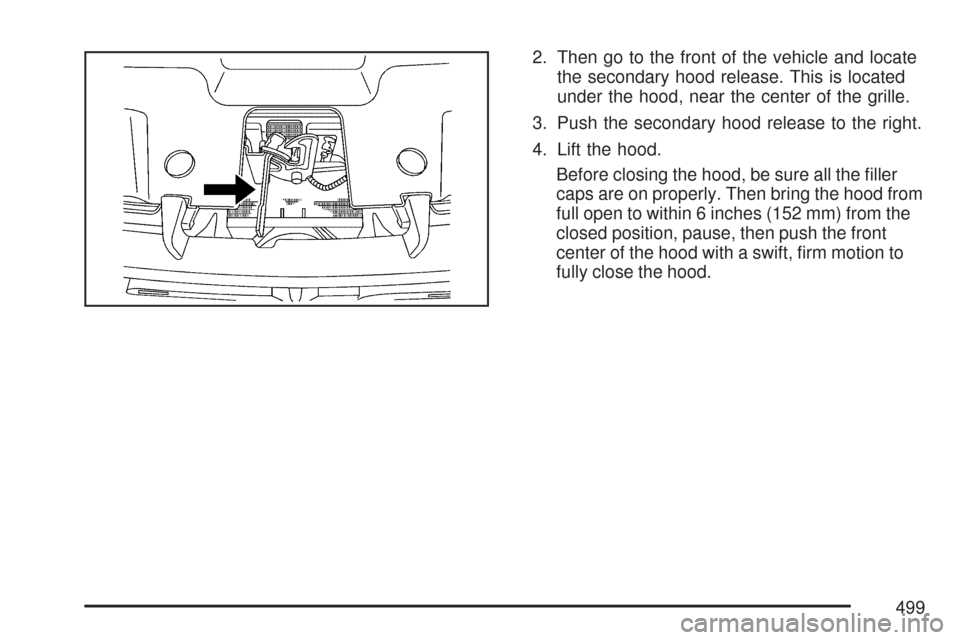 CHEVROLET SILVERADO 2007 1.G Owners Manual 2. Then go to the front of the vehicle and locate
the secondary hood release. This is located
under the hood, near the center of the grille.
3. Push the secondary hood release to the right.
4. Lift th