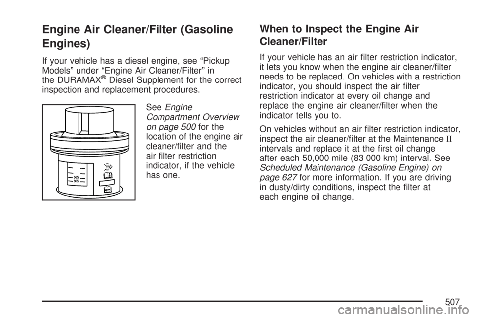CHEVROLET SILVERADO 2007 1.G Owners Manual Engine Air Cleaner/Filter (Gasoline
Engines)
If your vehicle has a diesel engine, see “Pickup
Models” under “Engine Air Cleaner/Filter” in
the DURAMAX
®Diesel Supplement for the correct
inspe