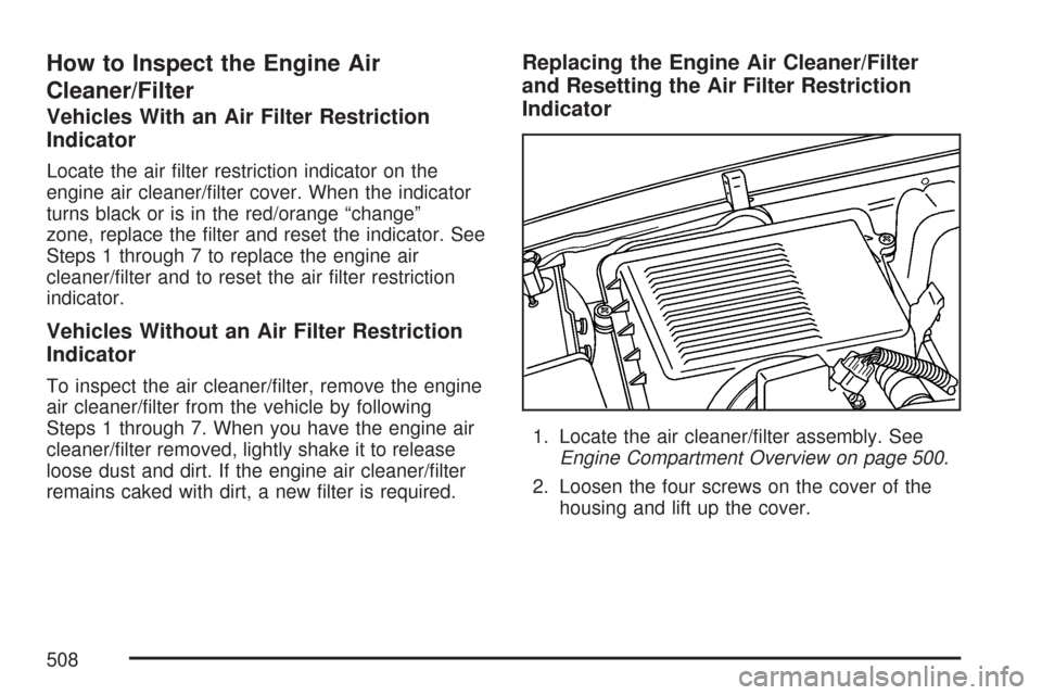 CHEVROLET SILVERADO 2007 1.G Owners Manual How to Inspect the Engine Air
Cleaner/Filter
Vehicles With an Air Filter Restriction
Indicator
Locate the air �lter restriction indicator on the
engine air cleaner/�lter cover. When the indicator
turn