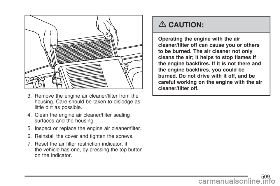 CHEVROLET SILVERADO 2007 1.G Owners Manual 3. Remove the engine air cleaner/�lter from the
housing. Care should be taken to dislodge as
little dirt as possible.
4. Clean the engine air cleaner/�lter sealing
surfaces and the housing.
5. Inspect