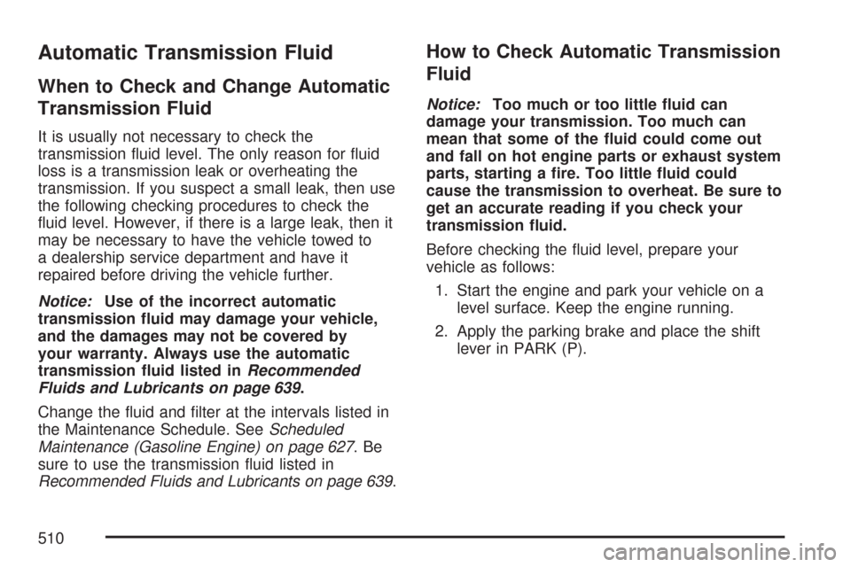 CHEVROLET SILVERADO 2007 1.G Owners Manual Automatic Transmission Fluid
When to Check and Change Automatic
Transmission Fluid
It is usually not necessary to check the
transmission �uid level. The only reason for �uid
loss is a transmission lea