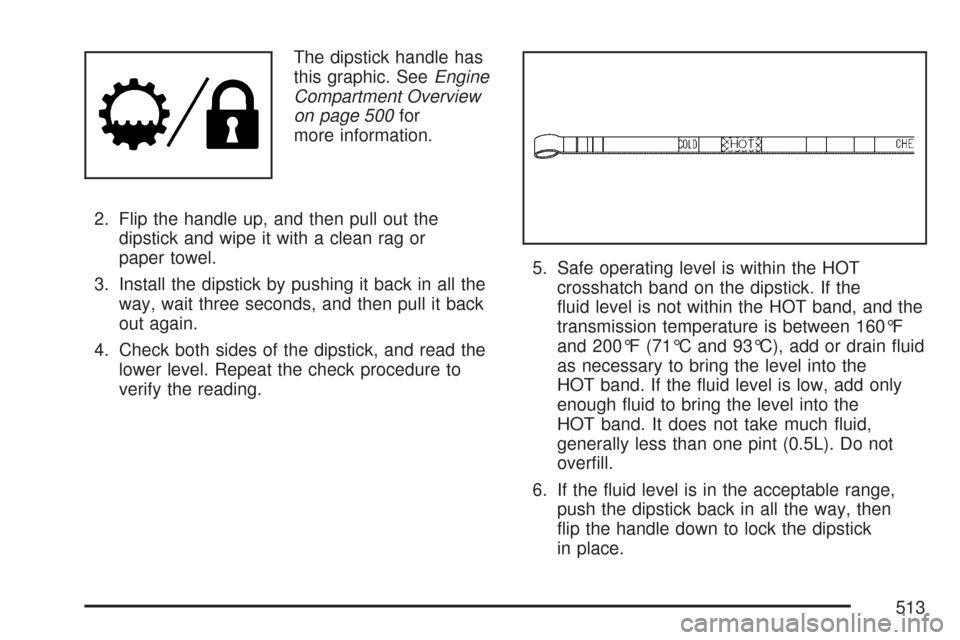 CHEVROLET SILVERADO 2007 1.G Owners Manual The dipstick handle has
this graphic. SeeEngine
Compartment Overview
on page 500for
more information.
2. Flip the handle up, and then pull out the
dipstick and wipe it with a clean rag or
paper towel. CHEVROLET SILVERADO 2007 1.G Owners Manual The dipstick handle has
this graphic. SeeEngine
Compartment Overview
on page 500for
more information.
2. Flip the handle up, and then pull out the
dipstick and wipe it with a clean rag or
paper towel.