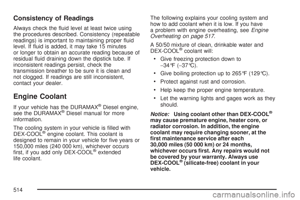 CHEVROLET SILVERADO 2007 1.G Owners Manual Consistency of Readings
Always check the �uid level at least twice using
the procedures described. Consistency (repeatable
readings) is important to maintaining proper �uid
level. If �uid is added, it